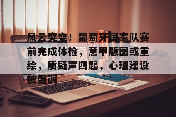 九游APP-风云突变！葡萄牙国家队赛前完成体检，意甲版图或重绘，质疑声四起，心理建设被强调的简单介绍