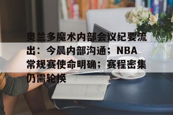 包含奥兰多魔术内部会议纪要流出：今晨内部沟通；NBA常规赛使命明确；赛程密集仍需轮换的词条